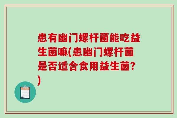患有幽门螺杆菌能吃益生菌嘛(患幽门螺杆菌是否适合食用益生菌？)