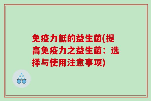 免疫力低的益生菌(提高免疫力之益生菌：选择与使用注意事项)