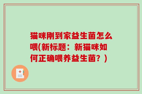 猫咪刚到家益生菌怎么喂(新标题：新猫咪如何正确喂养益生菌？)