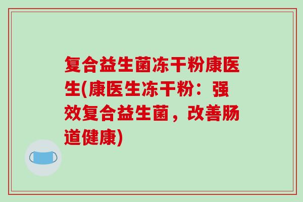 复合益生菌冻干粉康医生(康医生冻干粉：强效复合益生菌，改善肠道健康)