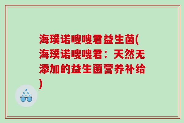 海璞诺嗖嗖君益生菌(海璞诺嗖嗖君:天然无添加的益生菌营养补给) 海璞诺嗖嗖君益生菌(海璞诺嗖嗖君:天然无添加的益生菌营养补给)