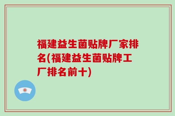 福建益生菌贴牌厂家排名(福建益生菌贴牌工厂排名前十)