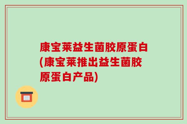 康宝莱益生菌胶原蛋白(康宝莱推出益生菌胶原蛋白产品)