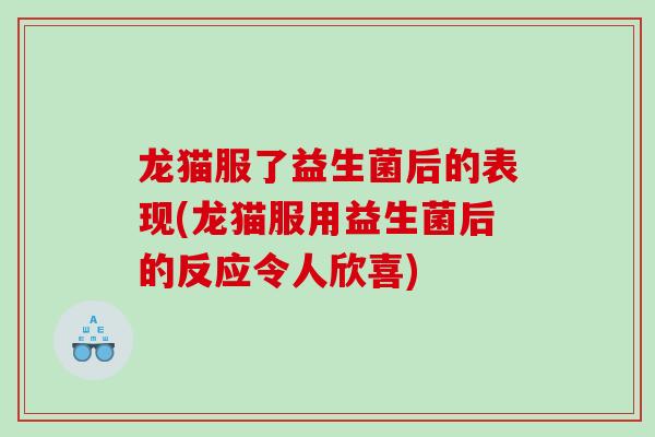 龙猫服了益生菌后的表现(龙猫服用益生菌后的反应令人欣喜)