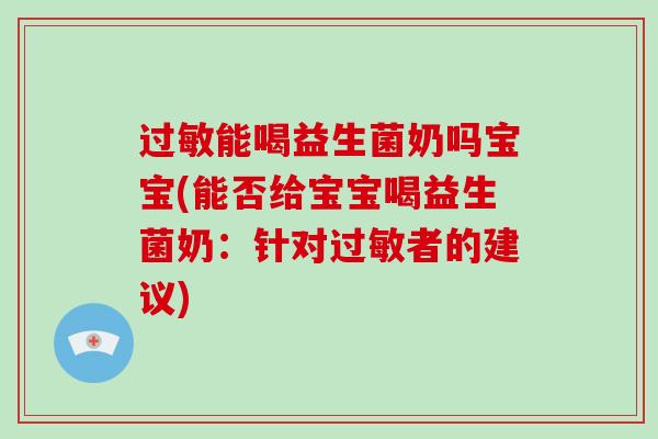 过敏能喝益生菌奶吗宝宝(能否给宝宝喝益生菌奶：针对过敏者的建议)