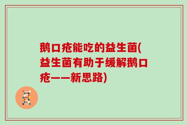 鹅口疮能吃的益生菌(益生菌有助于缓解鹅口疮——新思路)