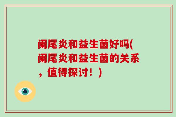 阑尾炎和益生菌好吗(阑尾炎和益生菌的关系，值得探讨！)
