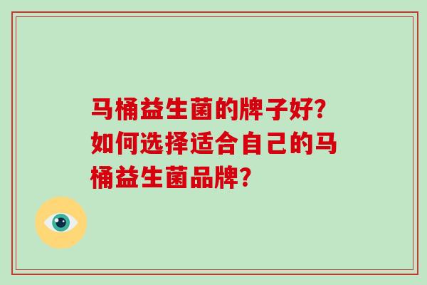 马桶益生菌的牌子好？如何选择适合自己的马桶益生菌品牌？