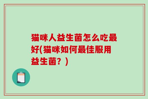 猫咪人益生菌怎么吃最好(猫咪如何最佳服用益生菌？)