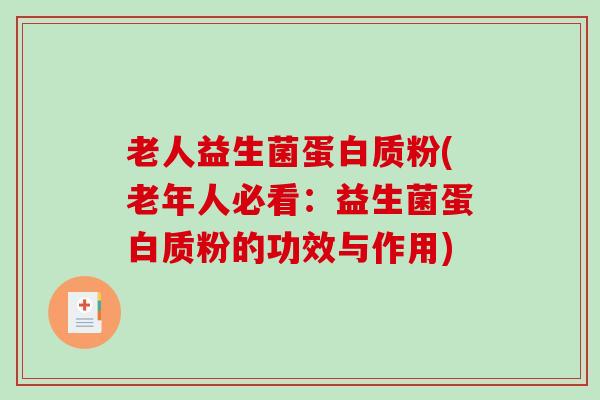 老人益生菌蛋白质粉(老年人必看：益生菌蛋白质粉的功效与作用)