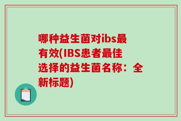 哪种益生菌对ibs最有效(IBS患者最佳选择的益生菌名称：全新标题)
