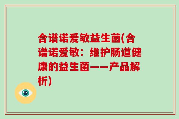 合谱诺爱敏益生菌(合谱诺爱敏：维护肠道健康的益生菌——产品解析)