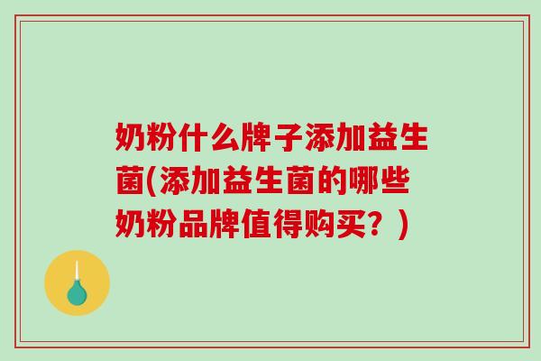 奶粉什么牌子添加益生菌(添加益生菌的哪些奶粉品牌值得购买?) 奶粉什么牌子添加益生菌(添加益生菌的哪些奶粉品牌值得购买?)