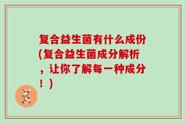 复合益生菌有什么成份(复合益生菌成分解析，让你了解每一种成分！)