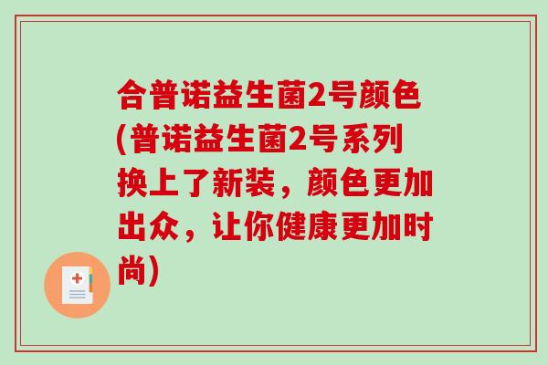 合普诺益生菌2号颜色(普诺益生菌2号系列换上了新装，颜色更加出众，让你健康更加时尚)