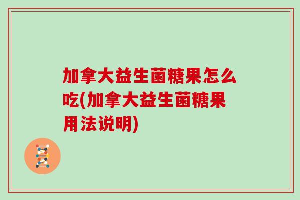 加拿大益生菌糖果怎么吃(加拿大益生菌糖果用法说明)