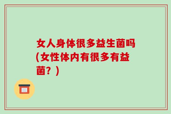 女人身体很多益生菌吗(女性体内有很多有益菌？)