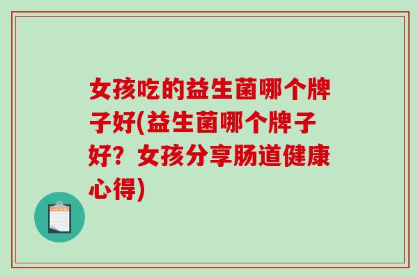 女孩吃的益生菌哪个牌子好(益生菌哪个牌子好？女孩分享肠道健康心得)