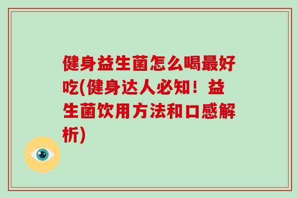 健身益生菌怎么喝最好吃(健身达人必知！益生菌饮用方法和口感解析)