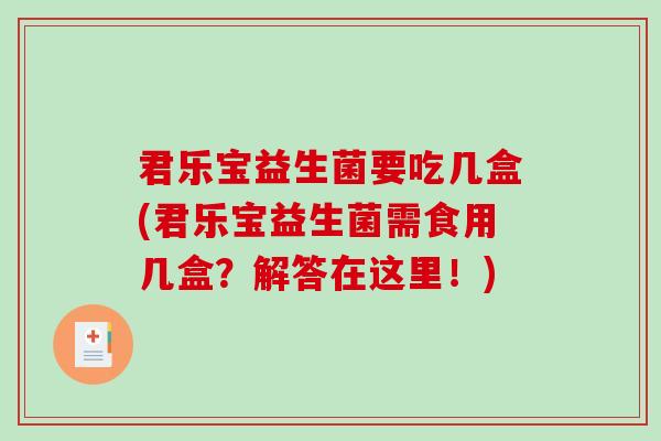 君乐宝益生菌要吃几盒(君乐宝益生菌需食用几盒？解答在这里！)
