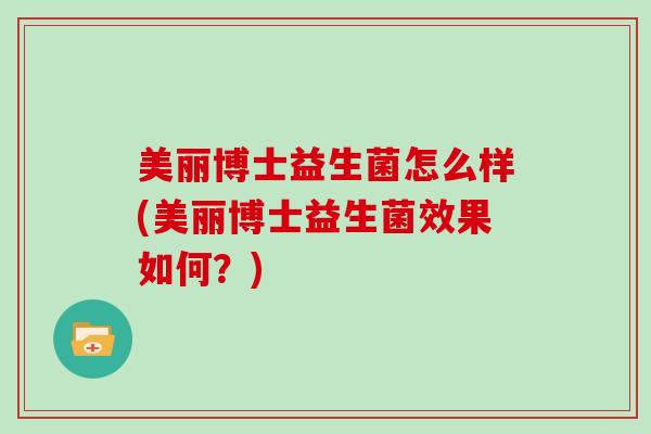 美丽博士益生菌怎么样(美丽博士益生菌效果如何?) 美丽博士益生菌怎么样(美丽博士益生菌效果如何?)