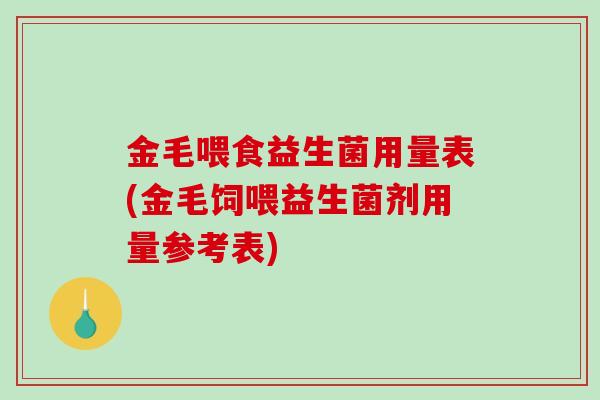金毛喂食益生菌用量表(金毛饲喂益生菌剂用量参考表)