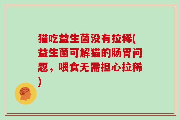 猫吃益生菌没有拉稀(益生菌可解猫的肠胃问题，喂食无需担心拉稀)
