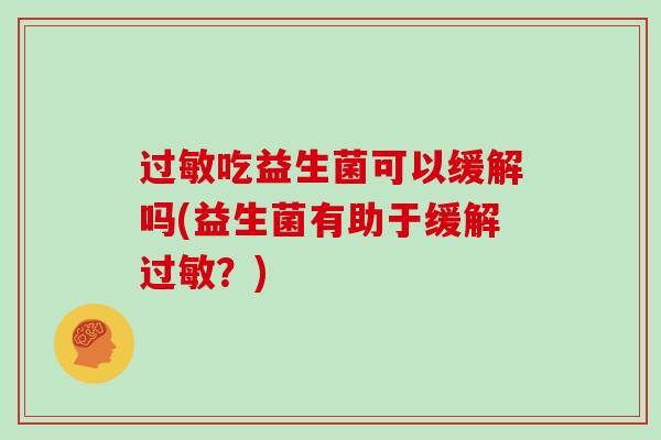 过敏吃益生菌可以缓解吗(益生菌有助于缓解过敏？)