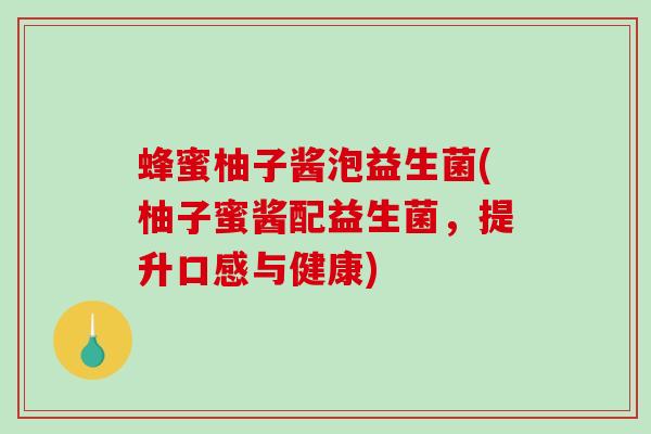 蜂蜜柚子酱泡益生菌(柚子蜜酱配益生菌，提升口感与健康)