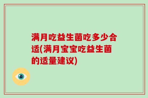 满月吃益生菌吃多少合适(满月宝宝吃益生菌的适量建议)