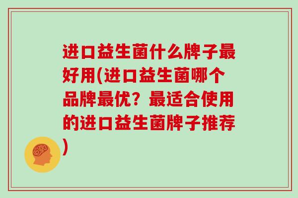 进口益生菌什么牌子好用(进口益生菌哪个品牌优？适合使用的进口益生菌牌子推荐)