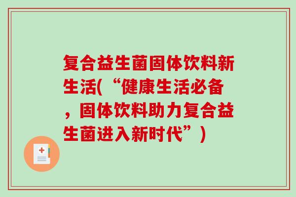 复合益生菌固体饮料新生活(“健康生活必备，固体饮料助力复合益生菌进入新时代”)