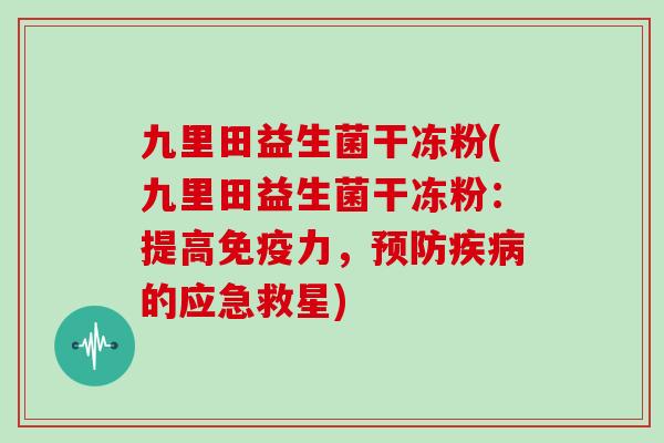 九里田益生菌干冻粉(九里田益生菌干冻粉：提高力，的应急救星)