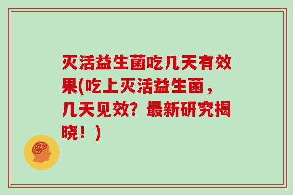 灭活益生菌吃几天有效果(吃上灭活益生菌，几天见效？最新研究揭晓！)