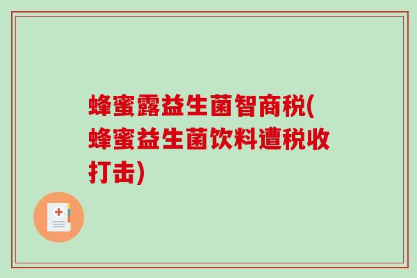 蜂蜜露益生菌智商税(蜂蜜益生菌饮料遭税收打击)