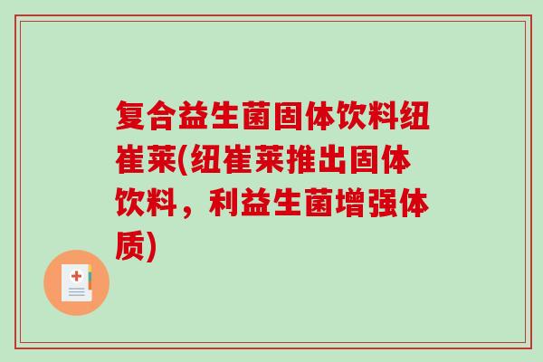 复合益生菌固体饮料纽崔莱(纽崔莱推出固体饮料，利益生菌增强体质)