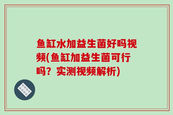 鱼缸水加益生菌好吗视频(鱼缸加益生菌可行吗？实测视频解析)