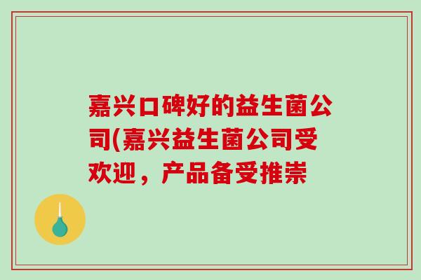 嘉兴口碑好的益生菌公司(嘉兴益生菌公司受欢迎，产品备受推崇