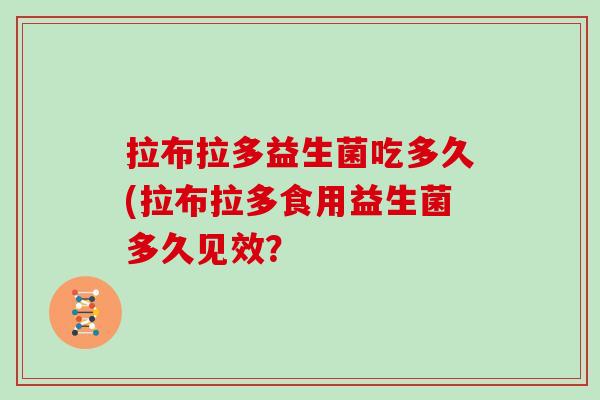 拉布拉多益生菌吃多久(拉布拉多食用益生菌多久见效？