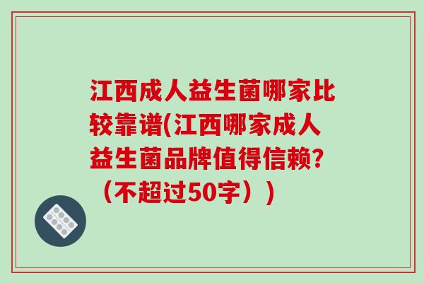 江西成人益生菌哪家比较靠谱(江西哪家成人益生菌品牌值得信赖？（不超过50字）)