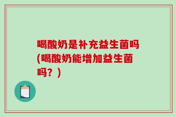 喝酸奶是补充益生菌吗(喝酸奶能增加益生菌吗？)
