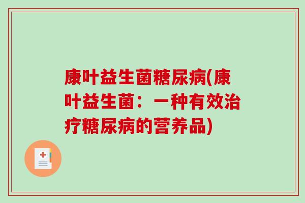 康叶益生菌糖尿病(康叶益生菌：一种有效治疗糖尿病的营养品)