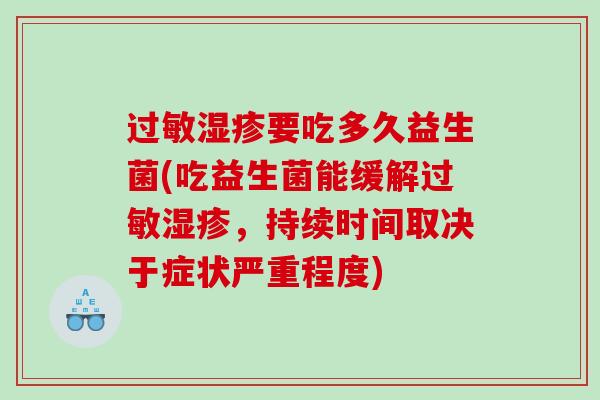 过敏湿疹要吃多久益生菌(吃益生菌能缓解过敏湿疹，持续时间取决于症状严重程度)