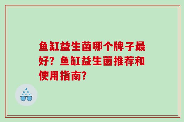 鱼缸益生菌哪个牌子最好？鱼缸益生菌推荐和使用指南？