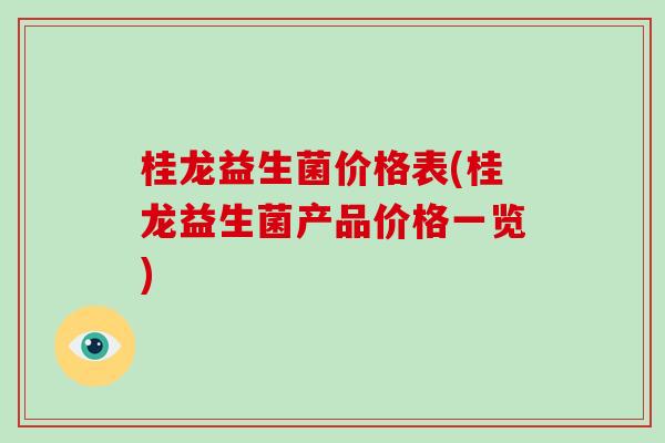 桂龙益生菌价格表(桂龙益生菌产品价格一览)