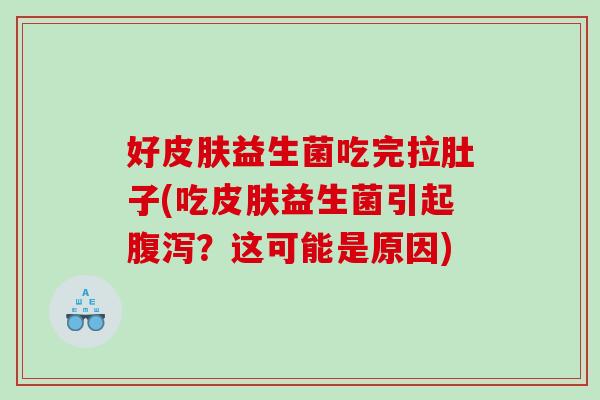 好皮肤益生菌吃完拉肚子(吃皮肤益生菌引起腹泻？这可能是原因)