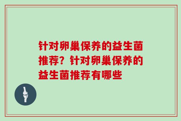 针对卵巢保养的益生菌推荐？针对卵巢保养的益生菌推荐有哪些