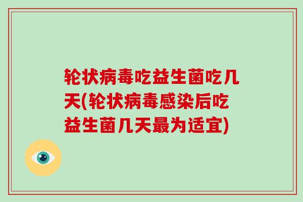 轮状吃益生菌吃几天(轮状后吃益生菌几天为适宜)