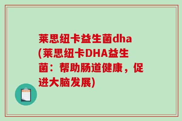 莱思纽卡益生菌dha(莱思纽卡DHA益生菌：帮助肠道健康，促进大脑发展)