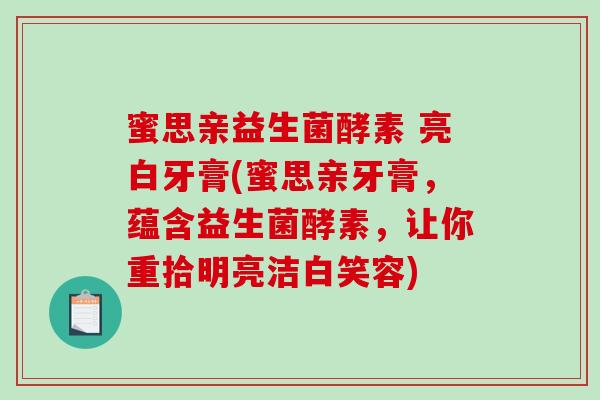 蜜思亲益生菌酵素 亮白牙膏(蜜思亲牙膏，蕴含益生菌酵素，让你重拾明亮洁白笑容)